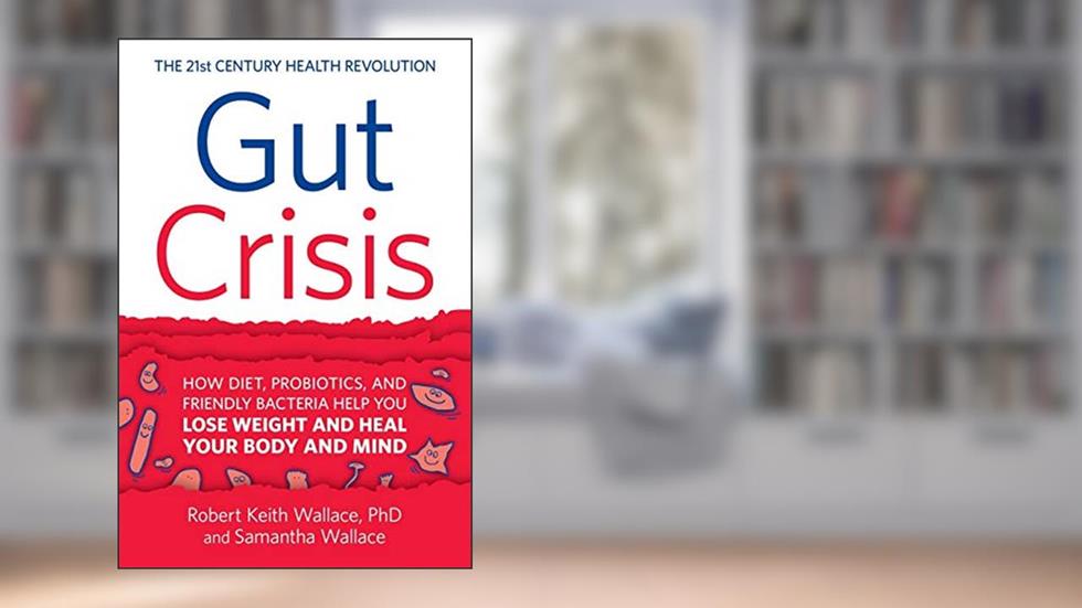 Gut Crisis: How Diet, Probiotics, and Friendly Bacteria Help You Lose Weight and Heal Your Body and Mind, written by Robert Keith Wallace; Samantha Wallace