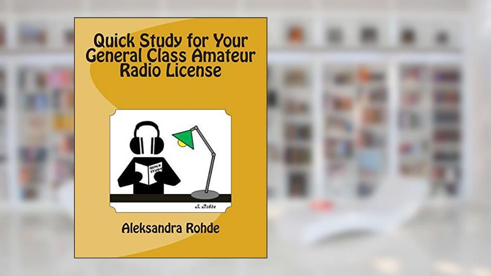 Quick Study for Your General Class Amateur Radio License: Valid July 1, 2015 - June 30, 2019, written by Aleksandra M. Rohde