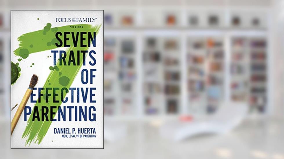 7 Traits of Effective Parenting, written by Daniel P. Huerta
