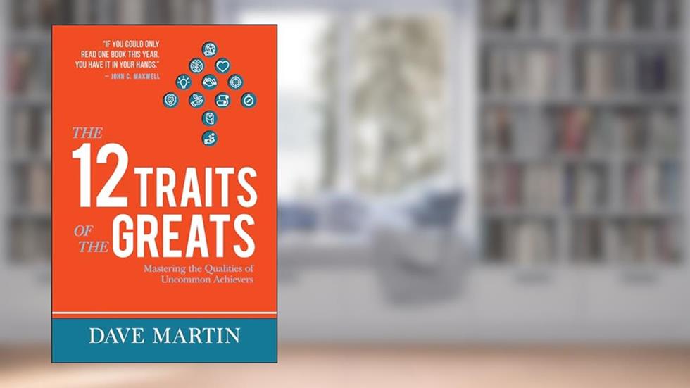 The 12 Traits of the Greats: Mastering The Qualities Of Uncommon Achievers, written by Dr. Dave Martin
