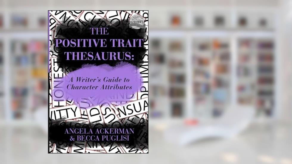 The Positive Trait Thesaurus: A Writer's Guide to Character Attributes (Writers Helping Writers Series), written by Angela Ackerman; Becca Puglisi