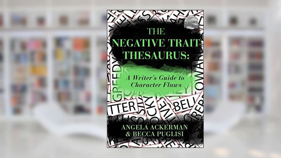 The Negative Trait Thesaurus: A Writer's Guide to Character Flaws (Writers Helping Writers Series Book 2), written by Angela Ackerman; Becca Puglisi