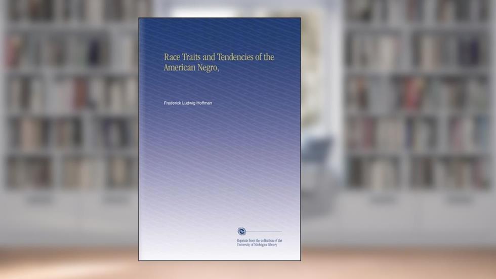 Race Traits and Tendencies of the American Negro,, written by Frederick Ludwig Hoffman