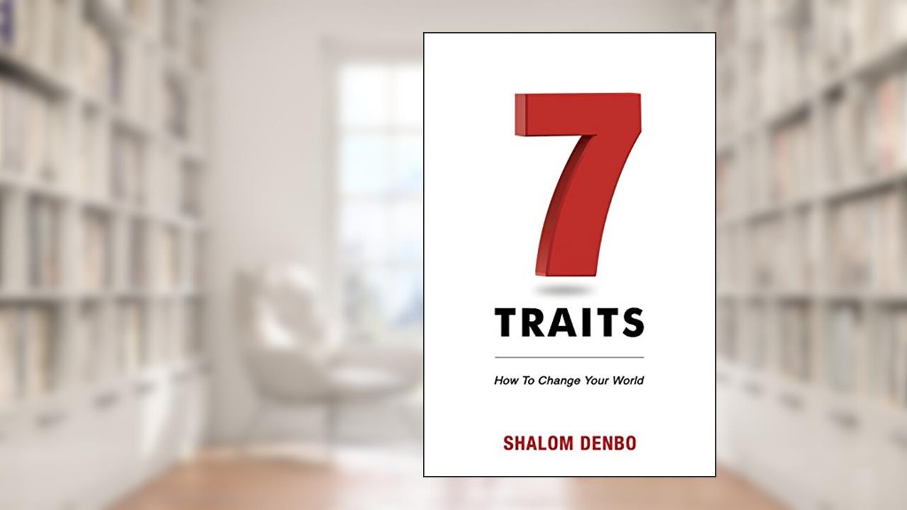 7 Traits: How to change your world, written by Shalom Denbo