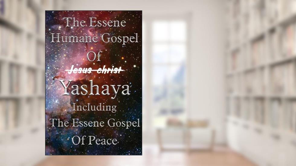 The Essene Humane Gospel Of Yashaya Including The Essene Gospel Of Peace: Essene Gospels, written by Edmond Bordeaux Szekely; Edenite Society