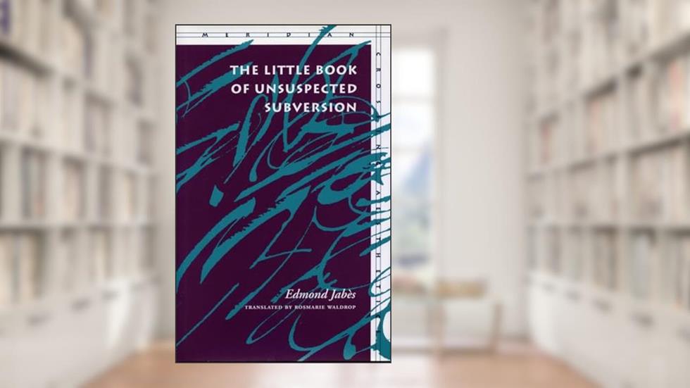The Little Book of Unsuspected Subversion (Meridian: Crossing Aesthetics), written by Edmond Jabès
