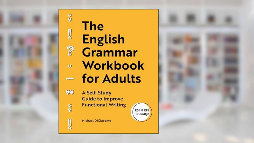 The English Grammar Workbook for Adults: A Self-Study Guide to Improve Functional Writing, written by Michael DiGiacomo