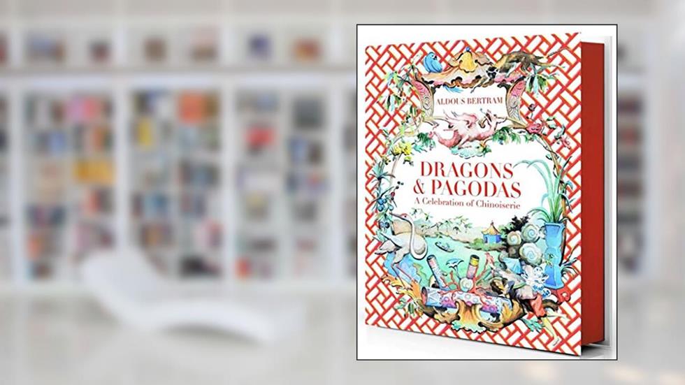 Dragons & Pagodas: A Celebration of Chinoiserie, written by Aldous Bertram