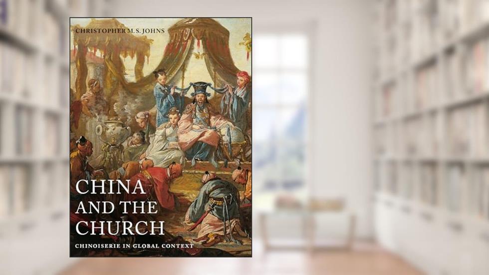 China and the Church: Chinoiserie in Global Context (Franklin D. Murphy Lectures), written by Christopher M. S. Johns