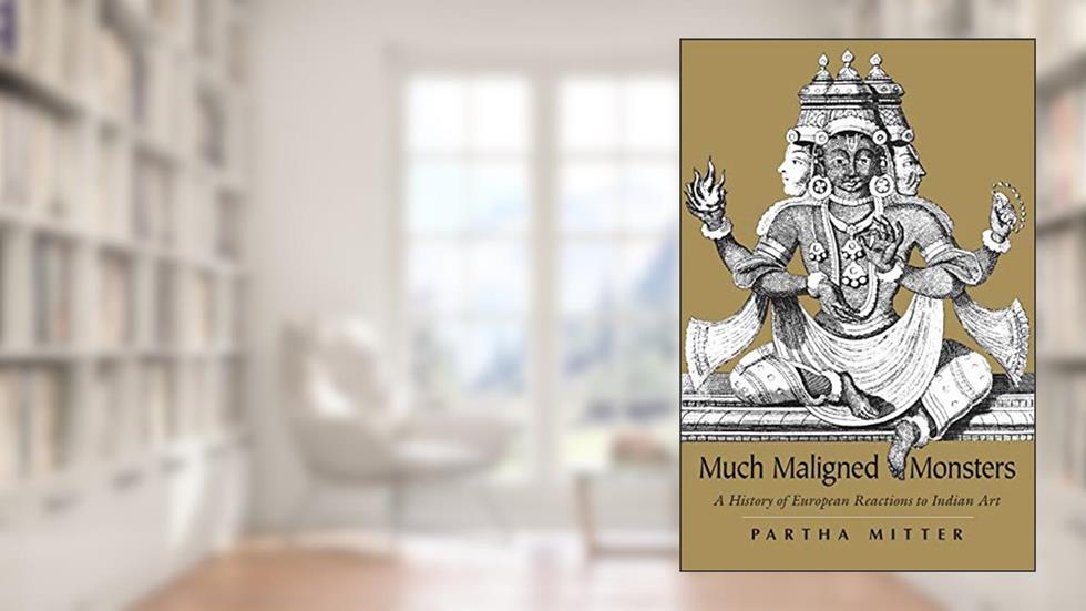 Much Maligned Monsters: A History of European Reactions to Indian Art, written by Partha Mitter