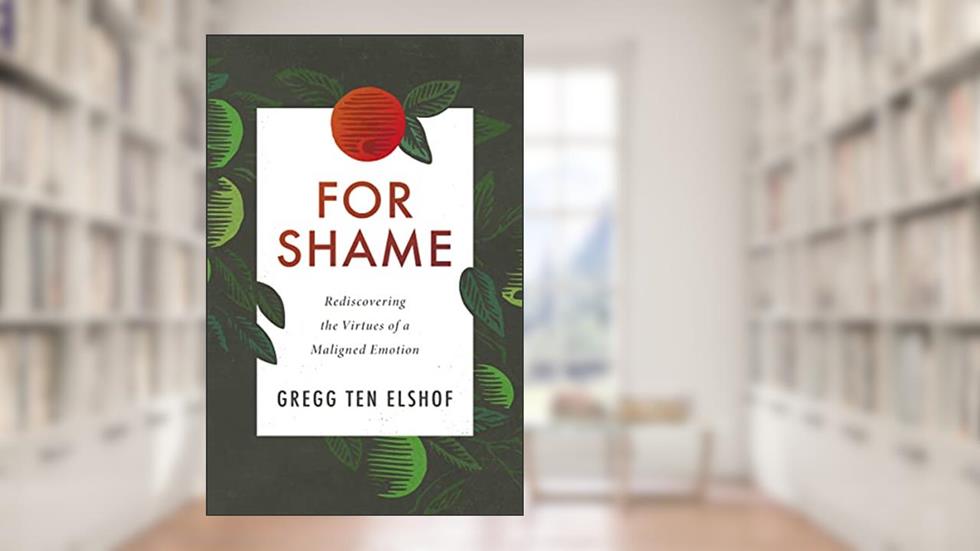For Shame: Rediscovering the Virtues of a Maligned Emotion, written by Gregg Ten Elshof
