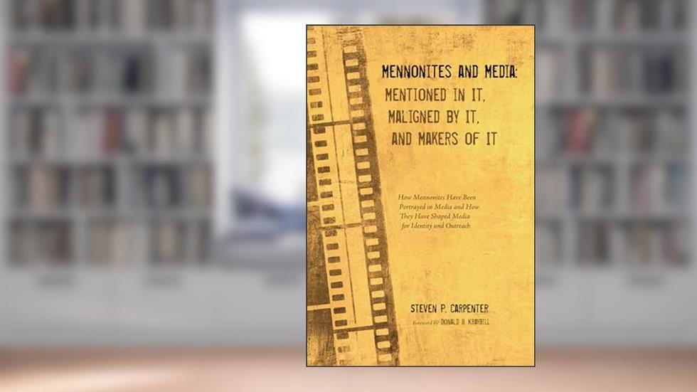 Mennonites and Media: Mentioned in It, Maligned by It, and Makers of It: How Mennonites Have Been Portrayed in Media and How They Have Shaped Media for Identity and Outreach, written by Steven P. Carpenter