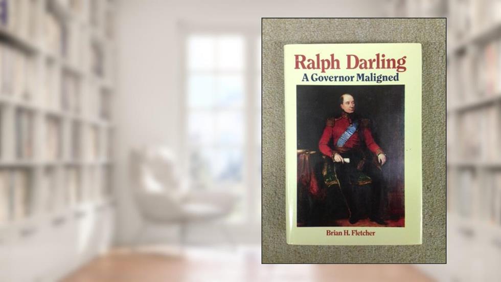 Ralph Darling: A Governor Maligned, written by Brian H. Fletcher