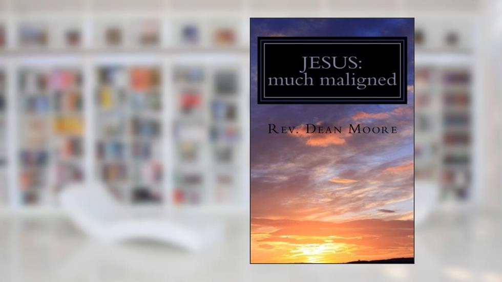Jesus: much maligned: Selected Sermons by Rev. Dean Moore, written by Rev. Dean L Moore