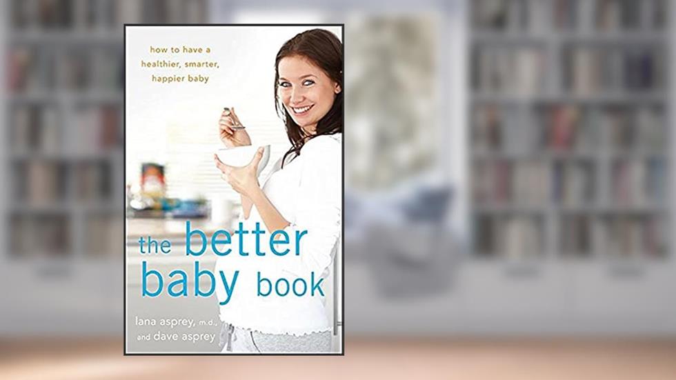 The Better Baby Book: How to Have a Healthier, Smarter, Happier Baby, written by Lana Asprey; David Asprey