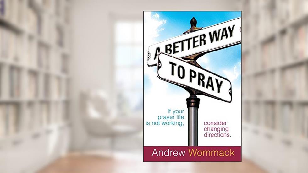 A Better Way to Pray, written by Andrew Wommack