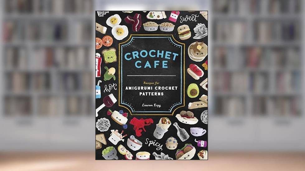 Crochet Cafe: Recipes for Amigurumi Crochet Patterns, written by Lauren Espy