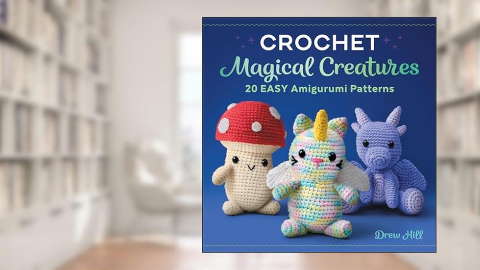 Crochet Magical Creatures: 20 Easy Amigurumi Patterns, written by Drew Hill