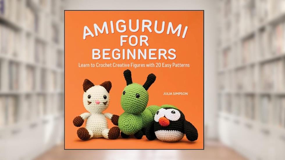 Amigurumi for Beginners: Learn to Crochet Creative Figures with 20 Easy Patterns, written by Julia Simpson