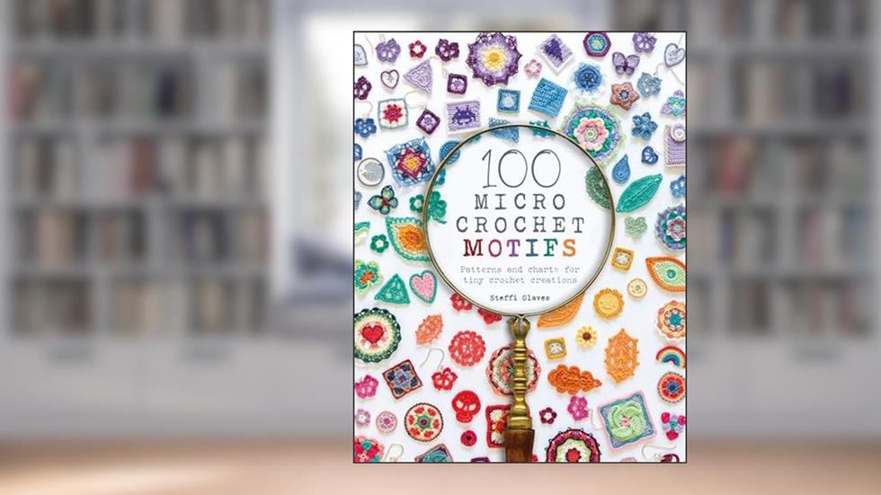 100 Micro Crochet Motifs: Patterns and charts for tiny crochet creations, written by Steffi Glaves