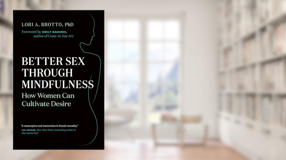 Better Sex Through Mindfulness: How Women Can Cultivate Desire, written by Lori A. Brotto