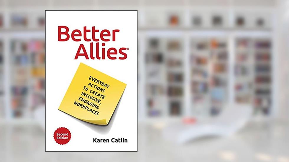 Better Allies: Everyday Actions to Create Inclusive, Engaging Workplaces (2nd Edition) (The Better Allies® Series), written by Karen Catlin
