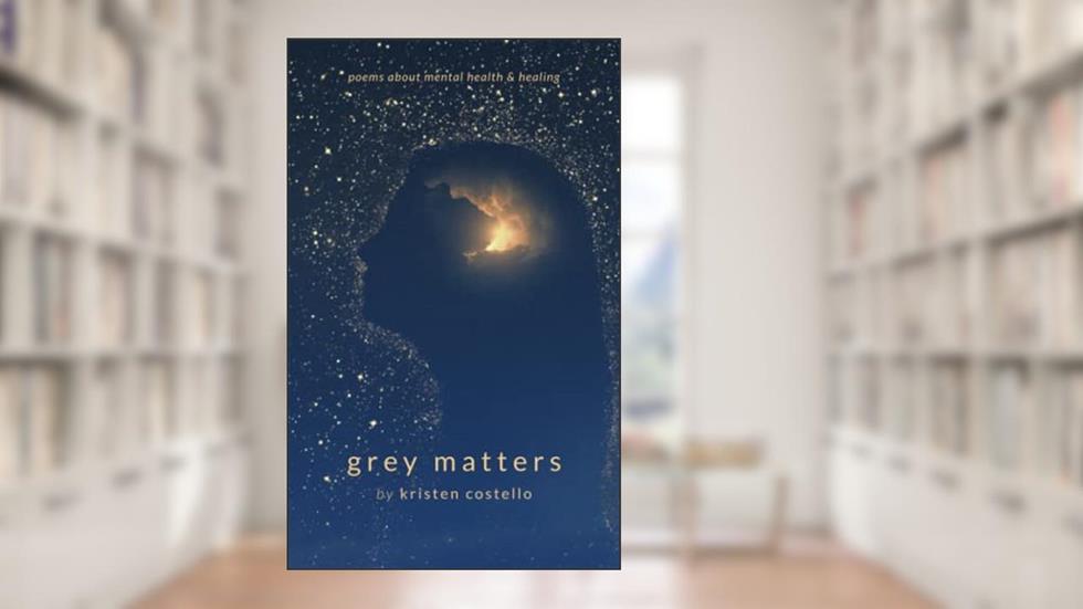 Grey Matters: Poems About Mental Health and Healing, written by Kristen Costello