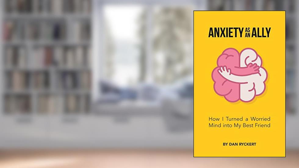 Anxiety as an Ally: How I Turned a Worried Mind into My Best Friend, written by Dan Ryckert