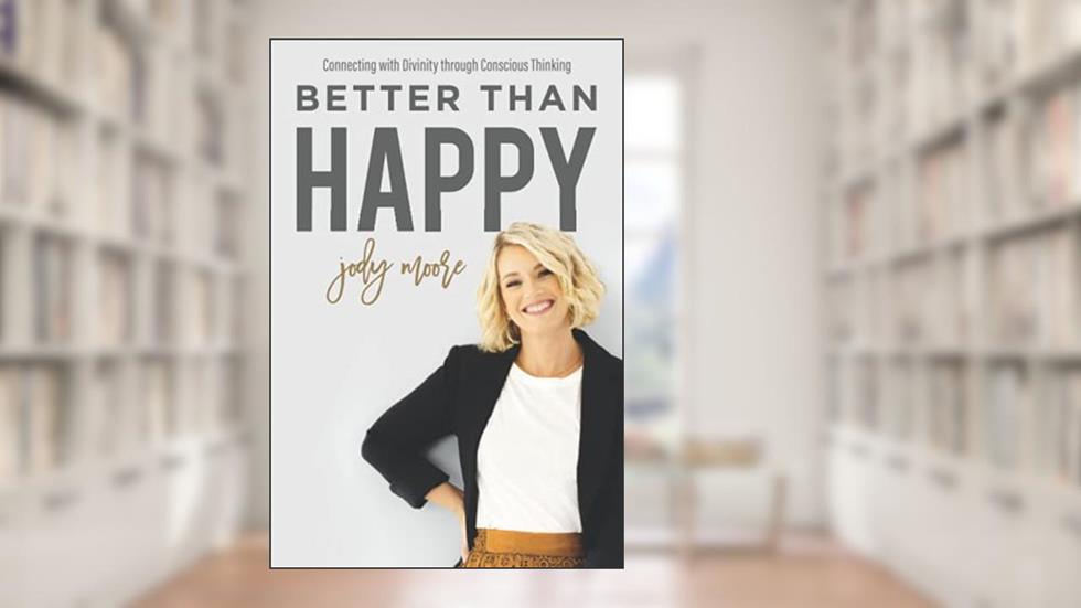 Better Than Happy: Connecting With Divinity Through Conscious Thinking, written by Jody Moore