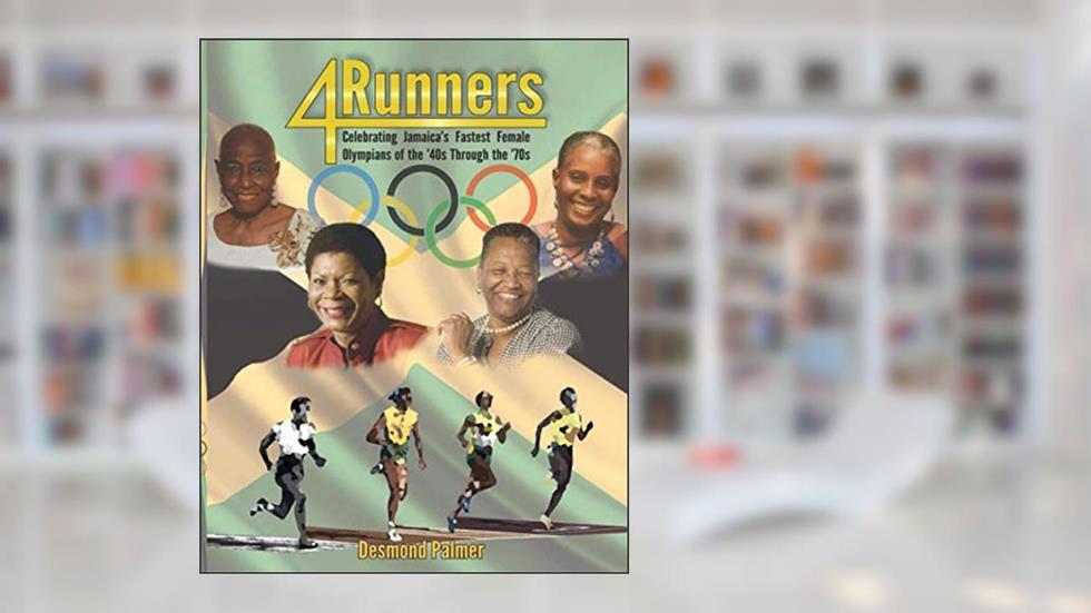 4Runners: Celebrating Jamaica's Fastest Female Olympians of the '40s Through the '70s, written by Mr. Desmond G. Palmer