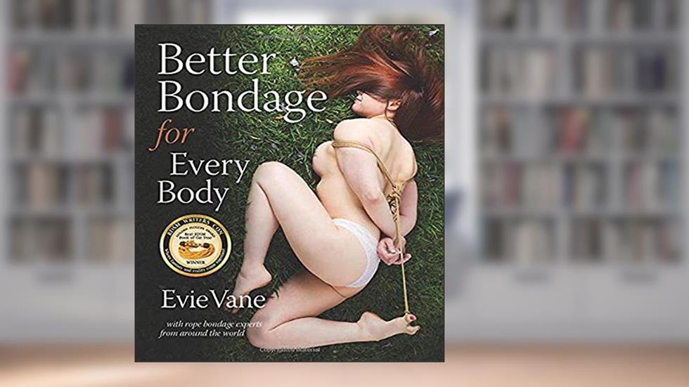 Better Bondage for Every Body: With Rope Bondage Experts From Around the World, written by Evie Vane