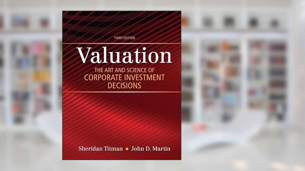 Valuation: The Art and Science of Corporate Investment Decisions (The Pearson Series in Finance), written by Sheridan Titman; John Martin