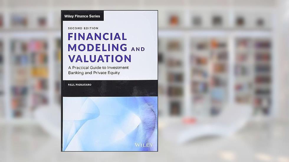 Financial Modeling and Valuation: A Practical Guide to Investment Banking and Private Equity (Wiley Finance), written by Paul Pignataro