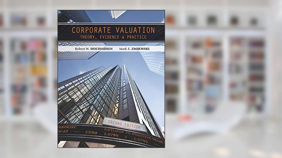 Corporate Valuation: Theory, Evidence and Practice, 2e, written by Robert W. Holthausen; Mark E. Zmijewski