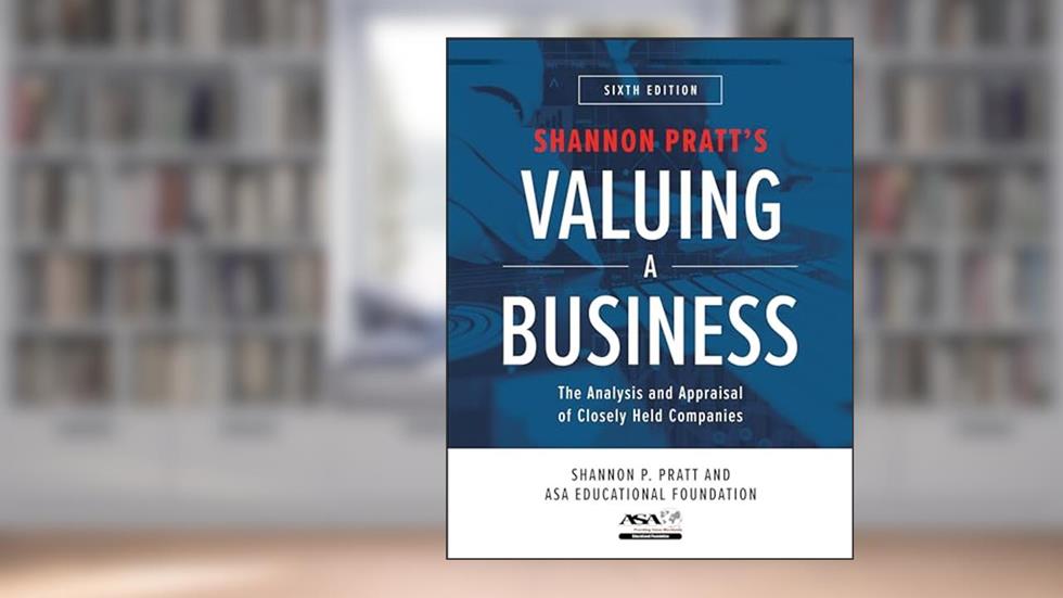 Valuing a Business, 6th Edition: The Analysis and Appraisal of Closely Held Companies, written by Shannon P. Pratt; ASA Educational Foundation