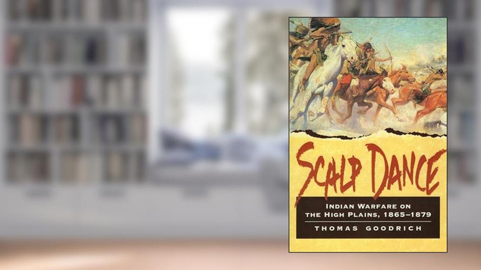 Scalp Dance: Indian Warfare on the High Plains, 1865-1879, written by Thomas Goodrich
