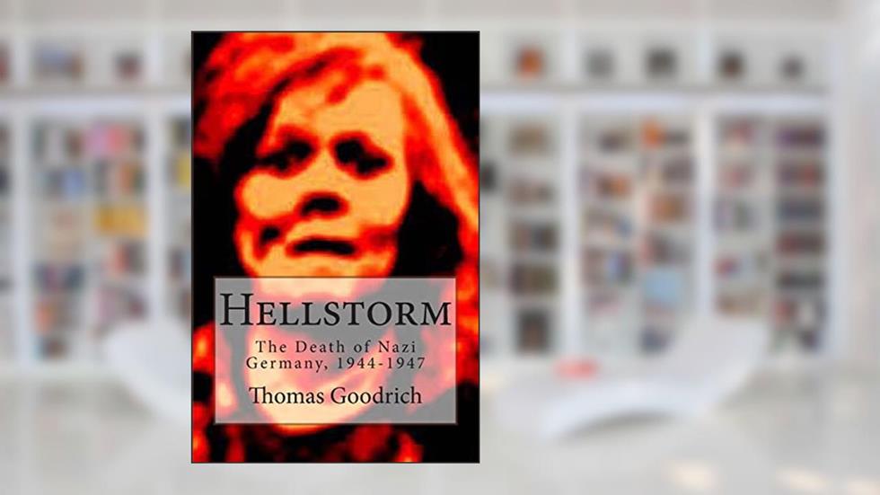 Hellstorm: The Death of Nazi Germany, 1944-1947, written by Thomas Goodrich