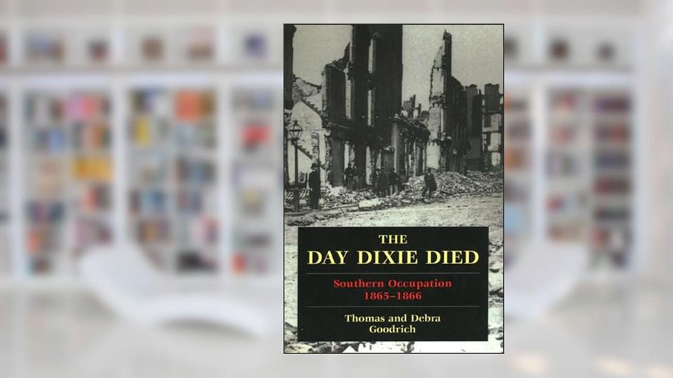 The Day Dixie Died: The Occupied South, 1865-1866, written by Thomas Goodrich; Debra Goodrich