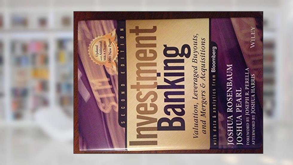 Investment Banking: Valuation, Leveraged Buyouts, and Mergers and Acquisitions, written by Joshua Rosenbaum; Joshua Pearl