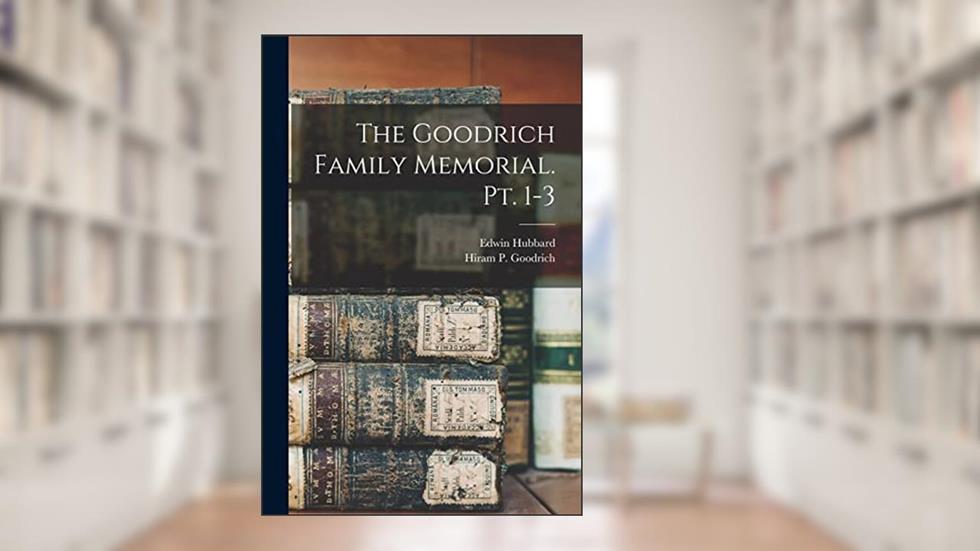 The Goodrich Family Memorial. Pt. 1-3, written by Edwin 1811-1891 Hubbard