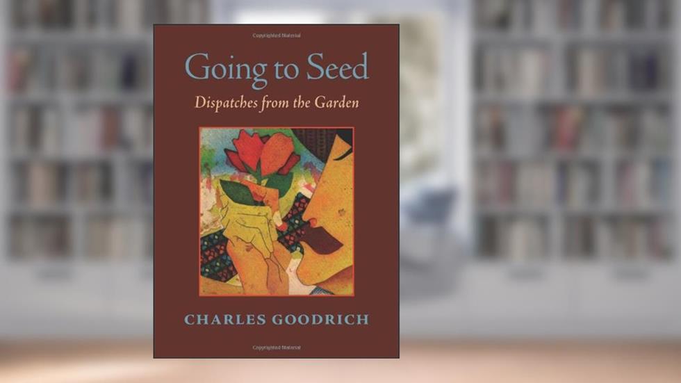 Going to Seed: Dispatches from the Garden, written by Charles Goodrich