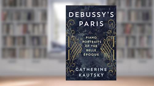 Cover from Debussy's Paris: Piano Portraits of the Belle Époque, written by Catherine Kautsky