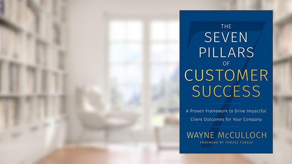 The Seven Pillars of Customer Success: A Proven Framework to Drive Impactful Client Outcomes for Your Company, written by Wayne McCulloch