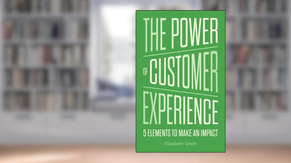 The Power of Customer Experience: 5 Elements To Make An Impact, written by Elizabeth Dixon