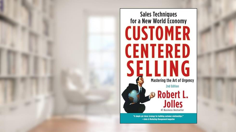 Customer Centered Selling: Sales Techniques for a New World Economy, written by Rob Jolles