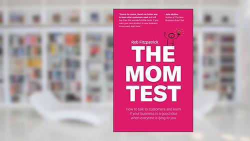 Cover from The Mom Test: How to talk to customers & learn if your business is a good idea when everyone is lying to you, written by Rob Fitzpatrick