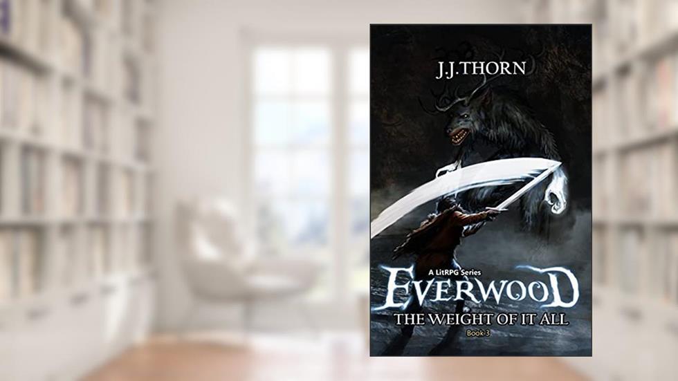 Everwood (The Weight Of It All): A LitRPG Fantasy Adventure, written by J.J. Thorn