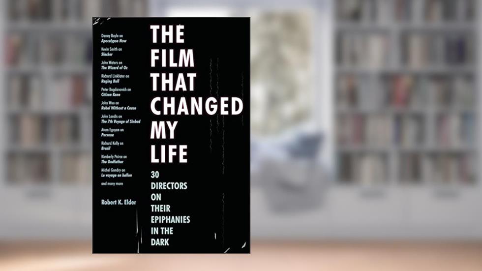 The Film That Changed My Life: 30 Directors on Their Epiphanies in the Dark, written by Robert K. Elder