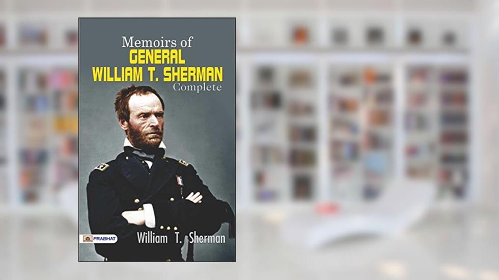 Memoirs of General William T. Sherman - Complete: William T. Sherman's Personal Account of the American Civil War, written by William T. Sherman