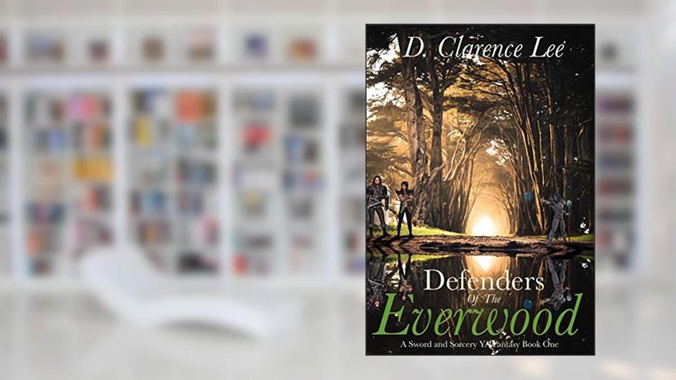 Defenders of the Everwood: A Sword and Sorcery Teen Fantasy Book One, written by D. Clarence Lee
